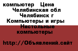 компьютер › Цена ­ 1 300 - Челябинская обл., Челябинск г. Компьютеры и игры » Настольные компьютеры   